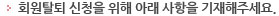 회원탈퇴 신청을 위해 아래 사항을 기재해주세요.