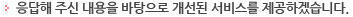 응답해 주신 내용을 바탕으로 개선된 서비스를 제공하겠습니다.